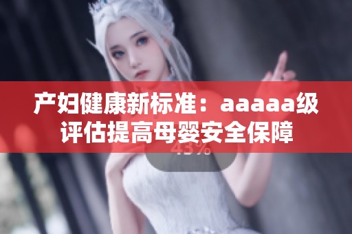 产妇健康新标准：aaaaa级评估提高母婴安全保障