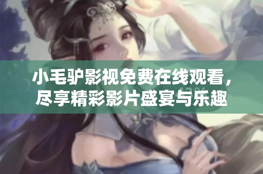 小毛驴影视免费在线观看，尽享精彩影片盛宴与乐趣