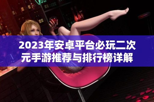 2023年安卓平台必玩二次元手游推荐与排行榜详解