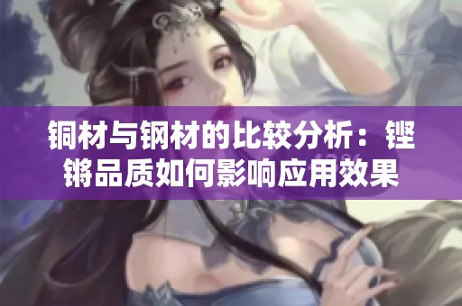 铜材与钢材的比较分析：铿锵品质如何影响应用效果