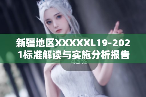 新疆地区XXXXXL19-2021标准解读与实施分析报告