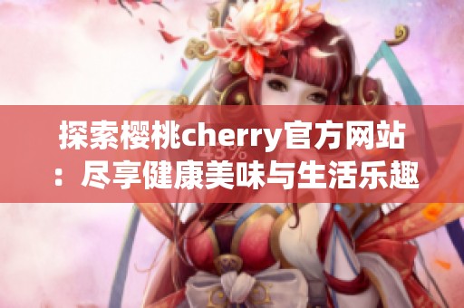 探索樱桃cherry官方网站：尽享健康美味与生活乐趣