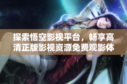 探索悟空影视平台，畅享高清正版影视资源免费观影体验