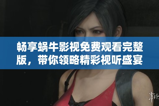 畅享蜗牛影视免费观看完整版，带你领略精彩视听盛宴