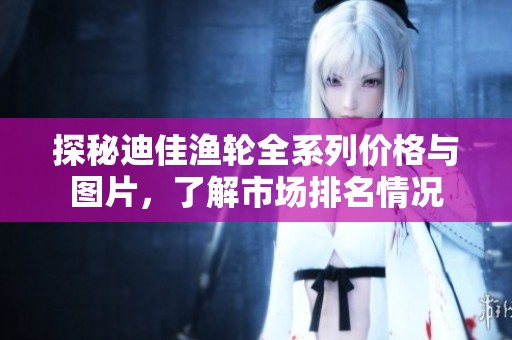 探秘迪佳渔轮全系列价格与图片，了解市场排名情况