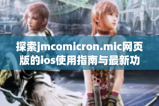 探索jmcomicron.mic网页版的ios使用指南与最新功能介绍