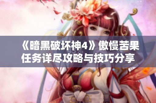 《暗黑破坏神4》傲慢苦果任务详尽攻略与技巧分享