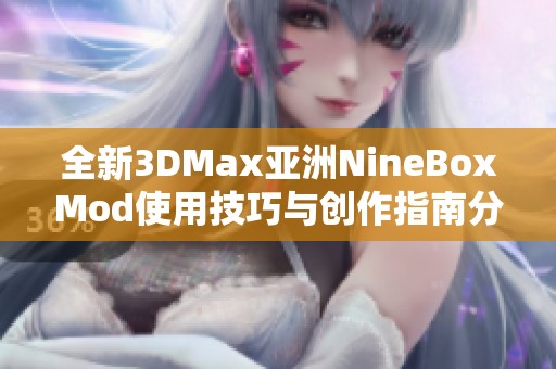 全新3DMax亚洲NineBoxMod使用技巧与创作指南分享