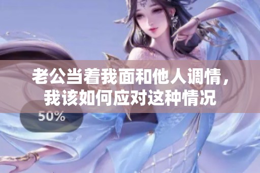 老公当着我面和他人调情，我该如何应对这种情况