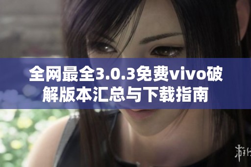 全网最全3.0.3免费vivo破解版本汇总与下载指南