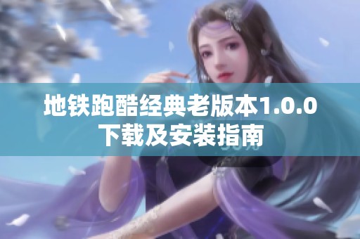 地铁跑酷经典老版本1.0.0下载及安装指南