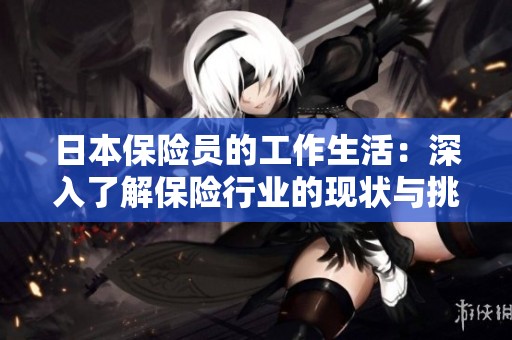 日本保险员的工作生活：深入了解保险行业的现状与挑战
