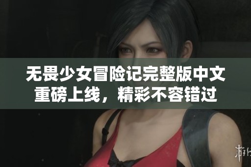 无畏少女冒险记完整版中文重磅上线，精彩不容错过