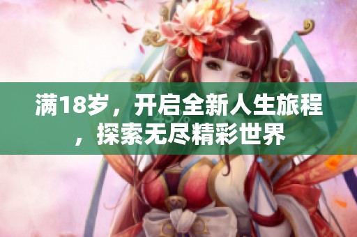满18岁，开启全新人生旅程，探索无尽精彩世界