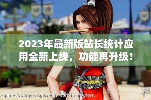 2023年最新版站长统计应用全新上线，功能再升级！