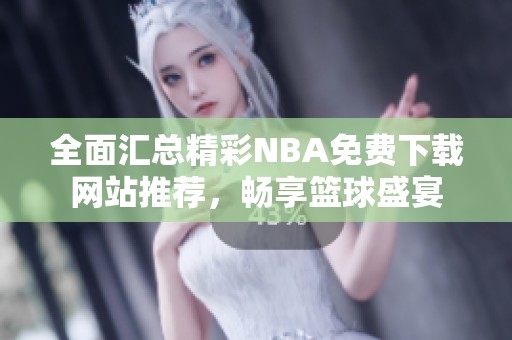 全面汇总精彩NBA免费下载网站推荐，畅享篮球盛宴
