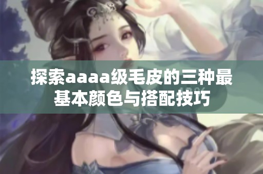 探索aaaa级毛皮的三种最基本颜色与搭配技巧