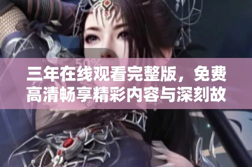 三年在线观看完整版，免费高清畅享精彩内容与深刻故事