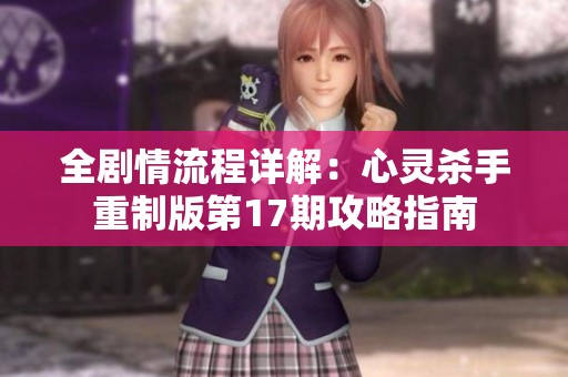 全剧情流程详解：心灵杀手重制版第17期攻略指南
