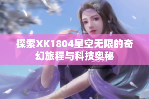 探索XK1804星空无限的奇幻旅程与科技奥秘