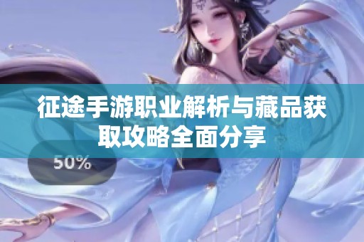 征途手游职业解析与藏品获取攻略全面分享