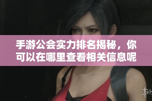 手游公会实力排名揭秘，你可以在哪里查看相关信息呢