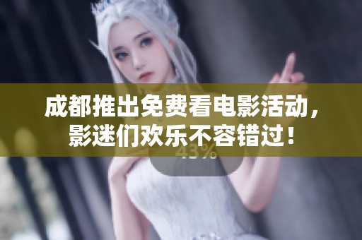 成都推出免费看电影活动，影迷们欢乐不容错过！