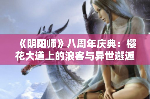 《阴阳师》八周年庆典：樱花大道上的浪客与异世邂逅之旅