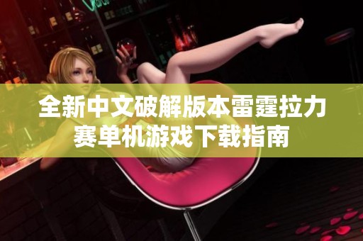 全新中文破解版本雷霆拉力赛单机游戏下载指南