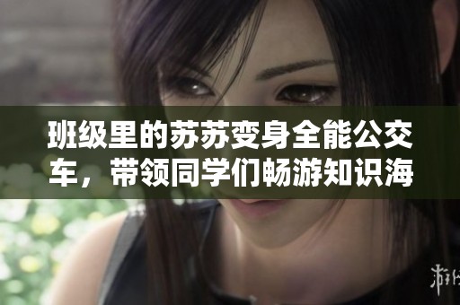 班级里的苏苏变身全能公交车，带领同学们畅游知识海洋