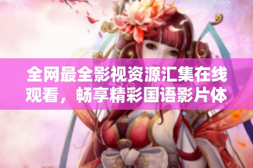 全网最全影视资源汇集在线观看，畅享精彩国语影片体验