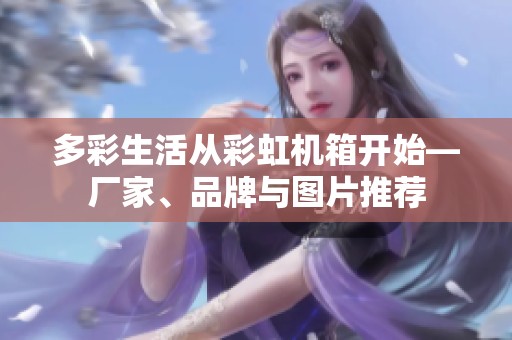 多彩生活从彩虹机箱开始—厂家、品牌与图片推荐