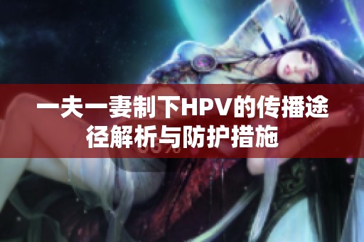 一夫一妻制下HPV的传播途径解析与防护措施