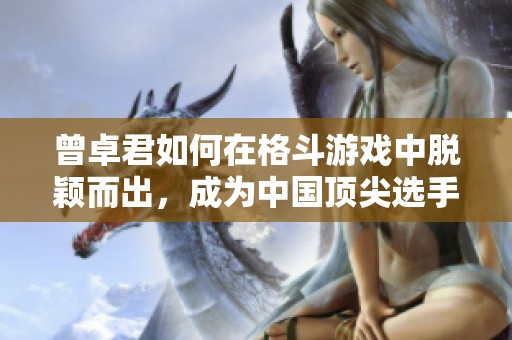 曾卓君如何在格斗游戏中脱颖而出，成为中国顶尖选手