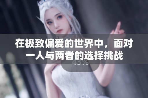 在极致偏爱的世界中，面对一人与两者的选择挑战