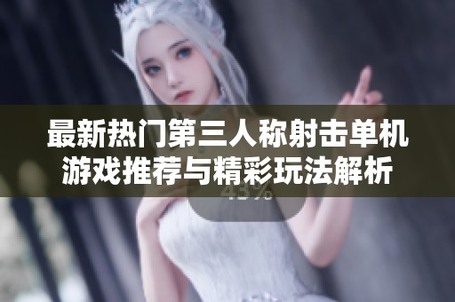 最新热门第三人称射击单机游戏推荐与精彩玩法解析