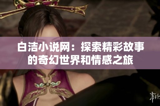 白洁小说网：探索精彩故事的奇幻世界和情感之旅