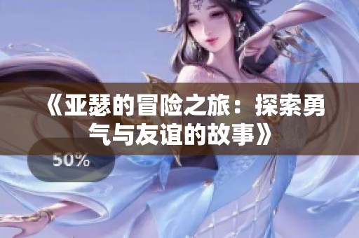 《亚瑟的冒险之旅：探索勇气与友谊的故事》