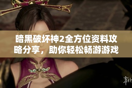 暗黑破坏神2全方位资料攻略分享，助你轻松畅游游戏世界