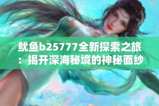 鱿鱼b25777全新探索之旅：揭开深海秘境的神秘面纱