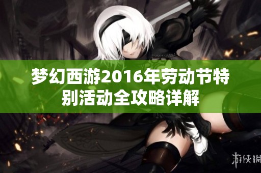 梦幻西游2016年劳动节特别活动全攻略详解