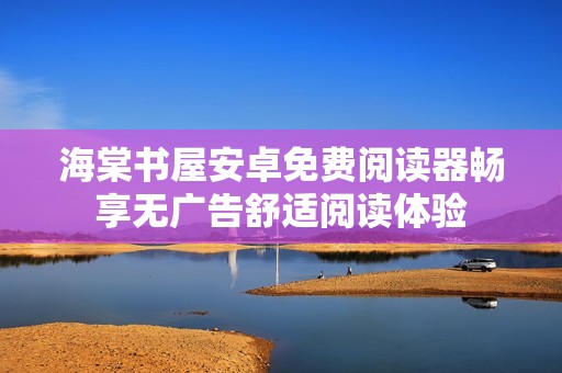 海棠书屋安卓免费阅读器畅享无广告舒适阅读体验