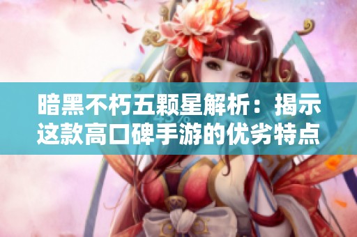 暗黑不朽五颗星解析：揭示这款高口碑手游的优劣特点