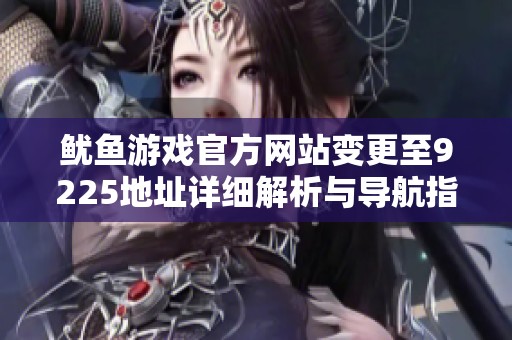 鱿鱼游戏官方网站变更至9225地址详细解析与导航指南