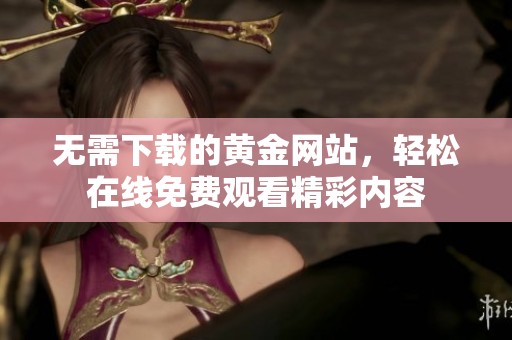 无需下载的黄金网站，轻松在线免费观看精彩内容