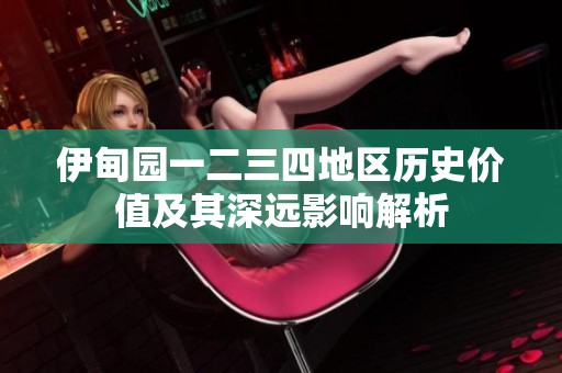伊甸园一二三四地区历史价值及其深远影响解析