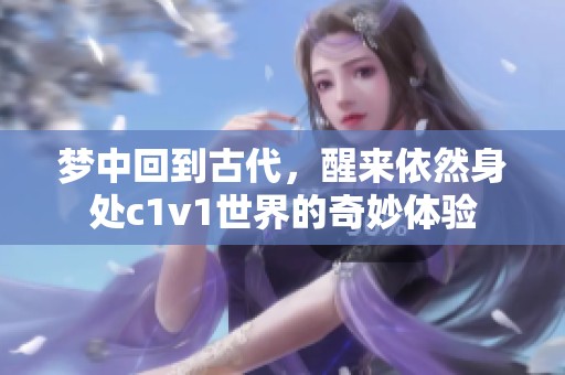 梦中回到古代，醒来依然身处c1v1世界的奇妙体验