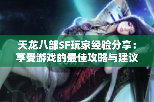 天龙八部SF玩家经验分享：享受游戏的最佳攻略与建议