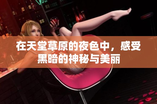 在天堂草原的夜色中，感受黑暗的神秘与美丽