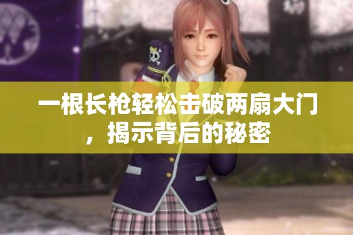 一根长枪轻松击破两扇大门，揭示背后的秘密